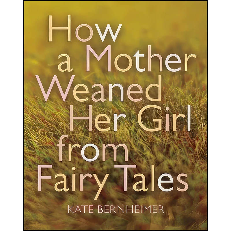 کتاب How a Mother Weaned Her Girl from Fairy Tales اثر Kate Bernheimer and Catherine Eyde انتشارات Coffee House Press