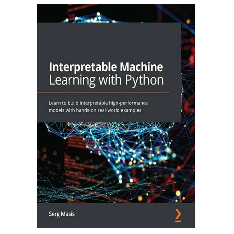 کتاب Interpretable Machine Learning with Python: Learn to build interpretable high-performance models with hands-on real-world examples اثر Masís and Serg انتشارات مؤلفین طلایی
