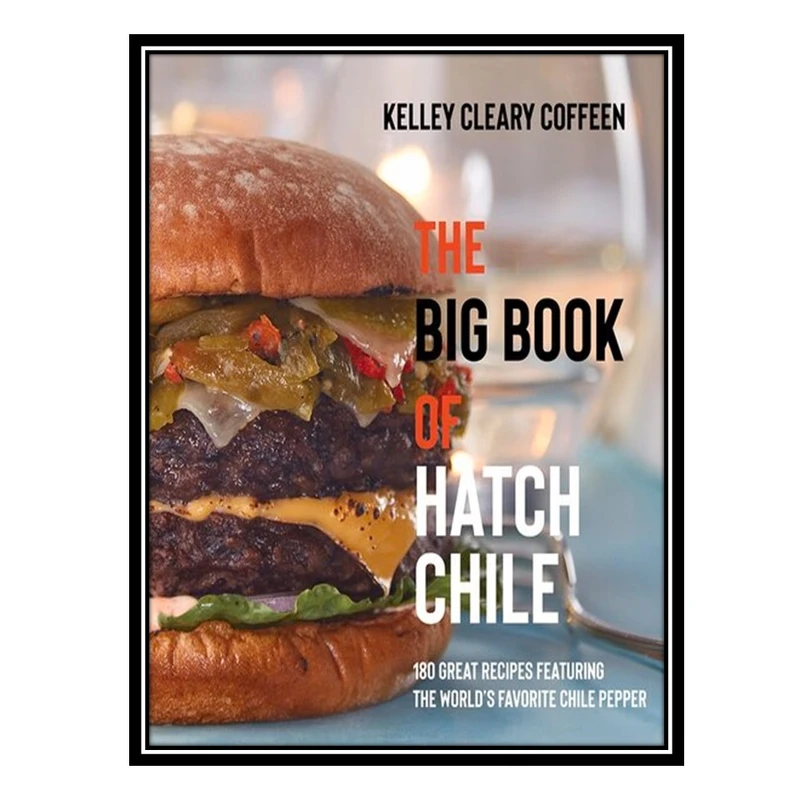 کتاب The Big Book of Hatch Chile: 180 Great Recipes Featuring the World's Favorite Chile Pepper اثر Kelley Cleary Coffeen انتشارات مؤلفین طلایی