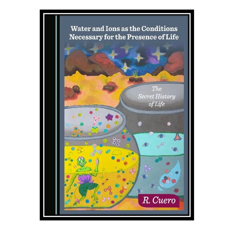 کتاب Water and Ions as the Conditions Necessary for the Presence of Life اثر Raul Cuero انتشارات مؤلفین طلایی