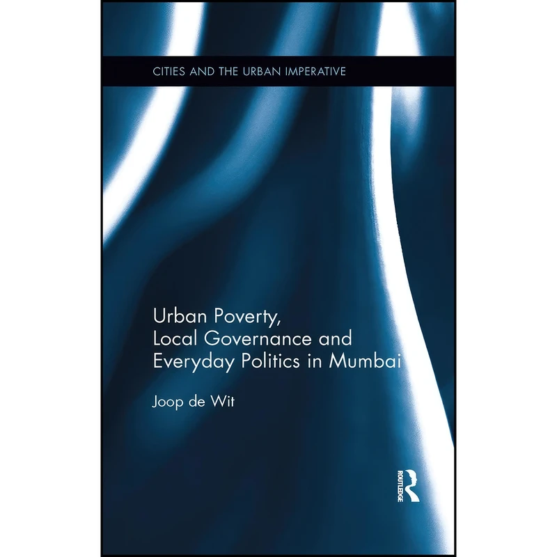 کتاب Urban Poverty, Local Governance and Everyday Politics in Mumbai  اثر Joop de Wit انتشارات تازه ها