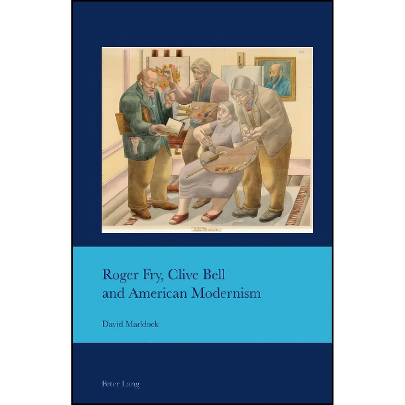 کتاب Roger Fry, Clive Bell and American Modernism Roger Fry, Clive Bell and American Modernism اثر David Maddock انتشارات Peter Lang