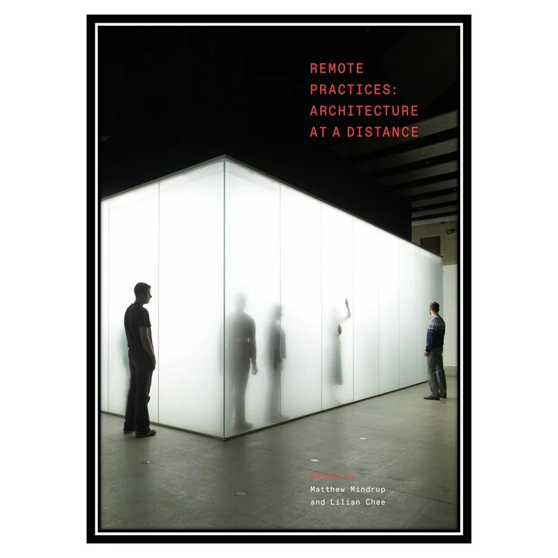 کتاب Remote Practices: Architecture at a Distance اثر Matthew Mindrup AND Lilian Chee انتشارات مؤلفین طلایی