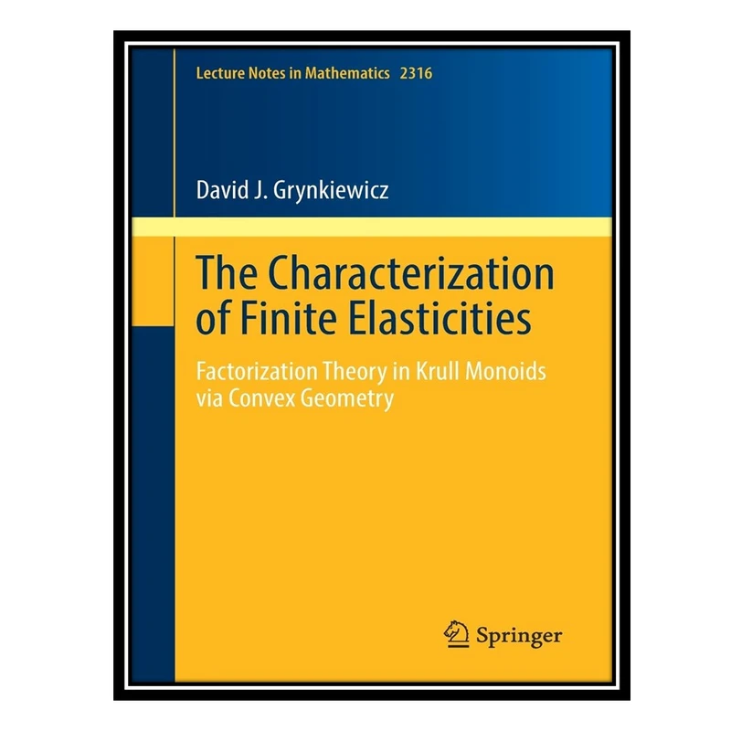 کتاب The Characterization of Finite Elasticities: Factorization Theory in Krull Monoids via Convex Geometry اثر David J. Grynkiewicz انتشارات مؤلفین طلایی