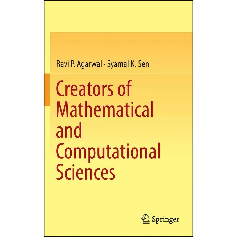 کتاب Creators of Mathematical and Computational Sciences اثر Ravi P Agarwal and Syamal K Sen انتشارات Springer
