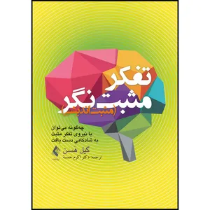 کتاب تفکر مثبت نگر (مثبت اندیشی) چه گونه میتوان با نیروی تفکر مثبت به شادکامی دست یافت اثر گیل هسن انتشارات ارجمند