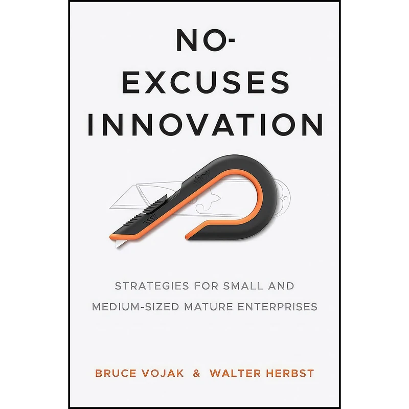 کتاب No-Excuses Innovation اثر Bruce Vojak and Walter Herbst انتشارات Stanford Business Books