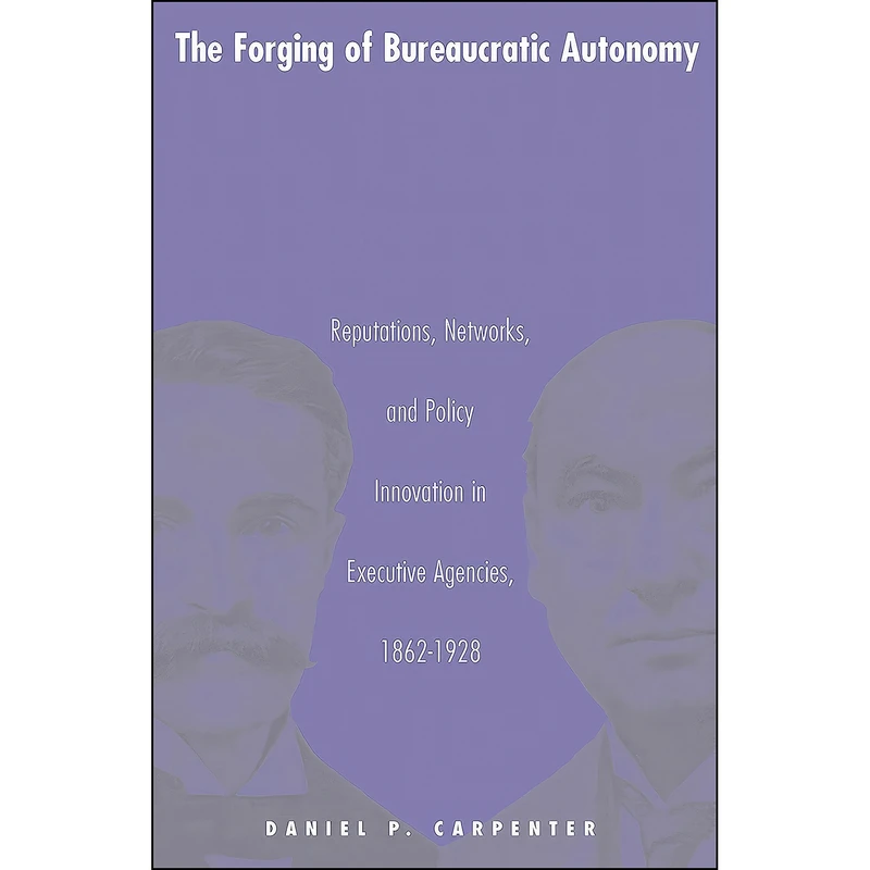کتاب The Forging of Bureaucratic Autonomy اثر Daniel P. Carpenter انتشارات Princeton University Press