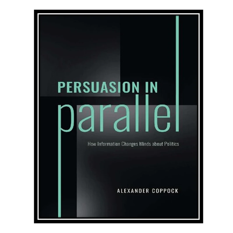 کتاب Persuasion in Parallel: How Information Changes Minds about Politics اثر Alexander Coppock انتشارات مؤلفین طلایی