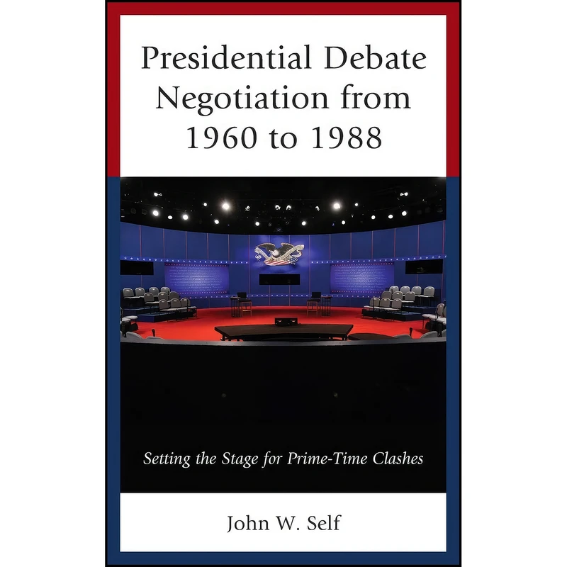 کتاب Presidential Debate Negotiation from 1960 to 1988 اثر John W. Self انتشارات Lexington Books