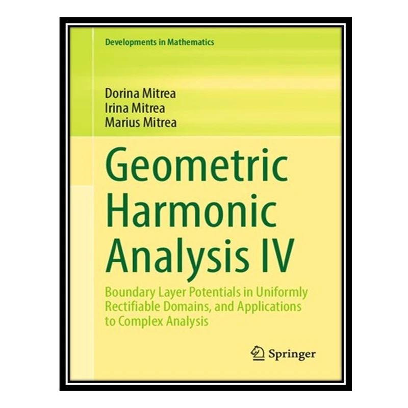 کتاب Geometric Harmonic Analysis IV: Boundary Layer Potentials in Uniformly Rectifiable Domains, and Applications to Complex Analysis اثر جمعی از نویسندگان انتشارات مؤلفین طلایی