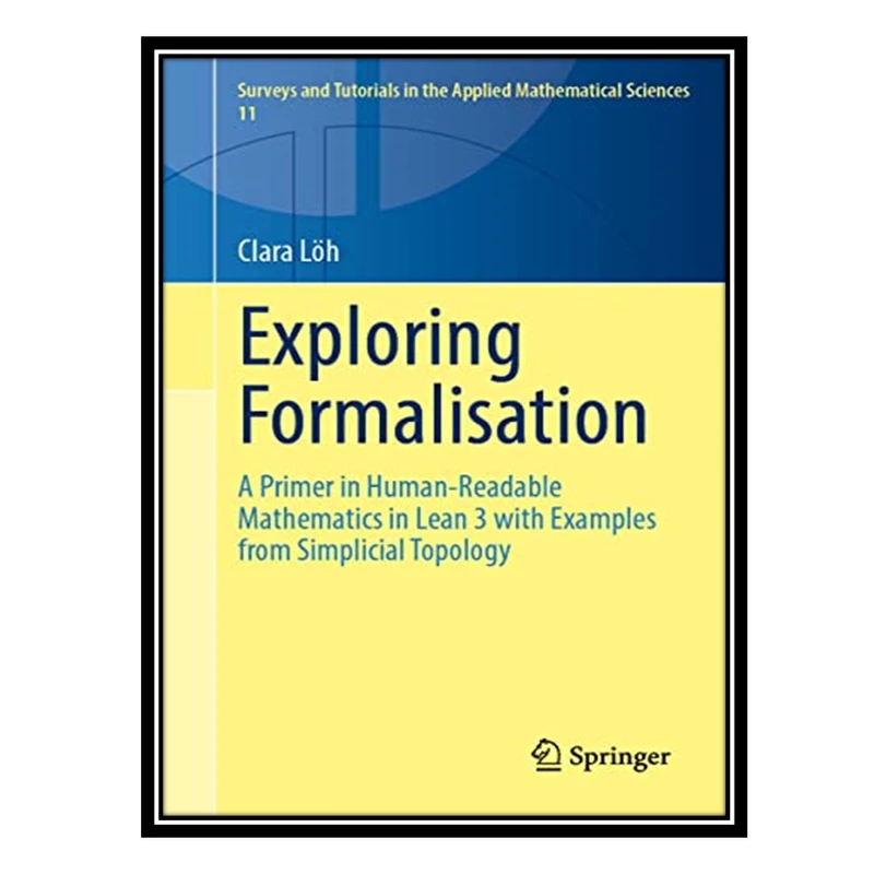 کتاب Exploring Formalisation: A Primer in Human-Readable Mathematics in Lean 3 with Examples from Simplicial Topology اثر Clara Löh انتشارات مؤلفین طلایی