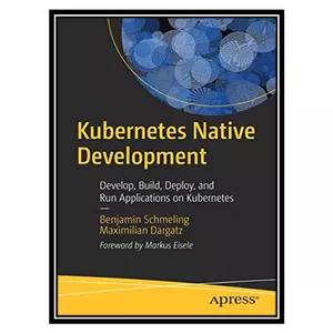 کتاب Kubernetes Native Development: Develop, Build, Deploy, and Run Applications on Kubernetes اثر Benjamin Schmeling, Maximilian Dargatz انتشارات مؤلفین طلایی