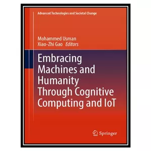 کتاب Embracing Machines and Humanity Through Cognitive Computing and IoT اثر Mohammed Usman, Xiao-Zhi Gao انتشارات مؤلفین طلایی