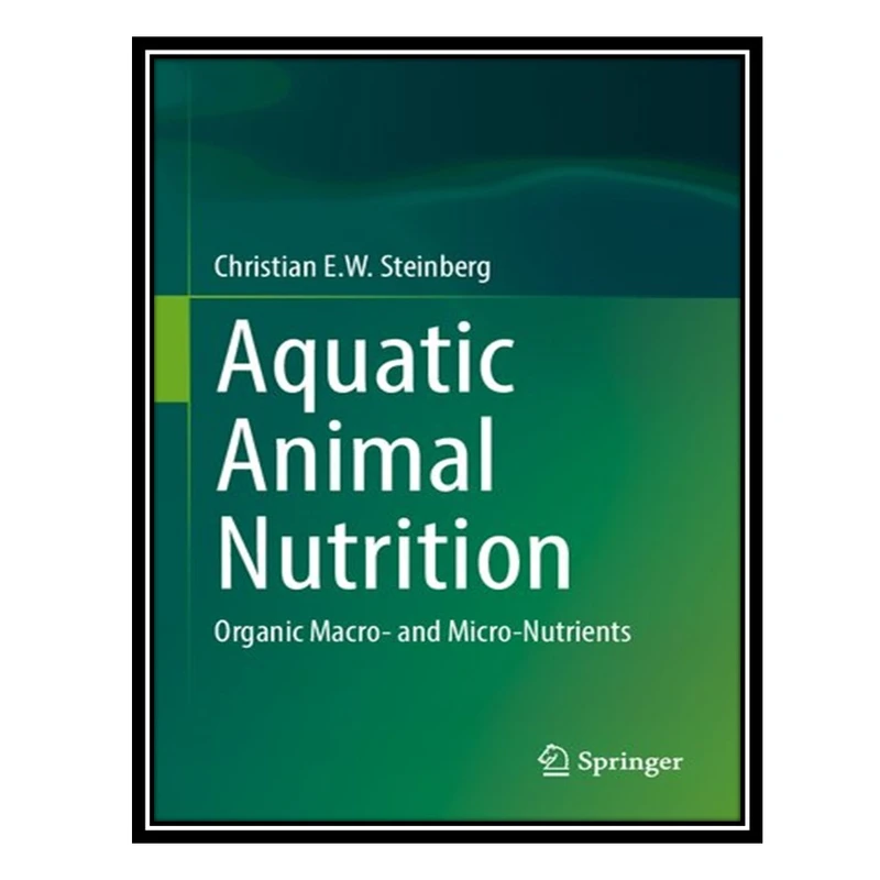 کتاب Aquatic Animal Nutrition: Organic Macro- and Micro-Nutrients اثر Christian E.W. Steinberg انتشارات مؤلفین طلایی