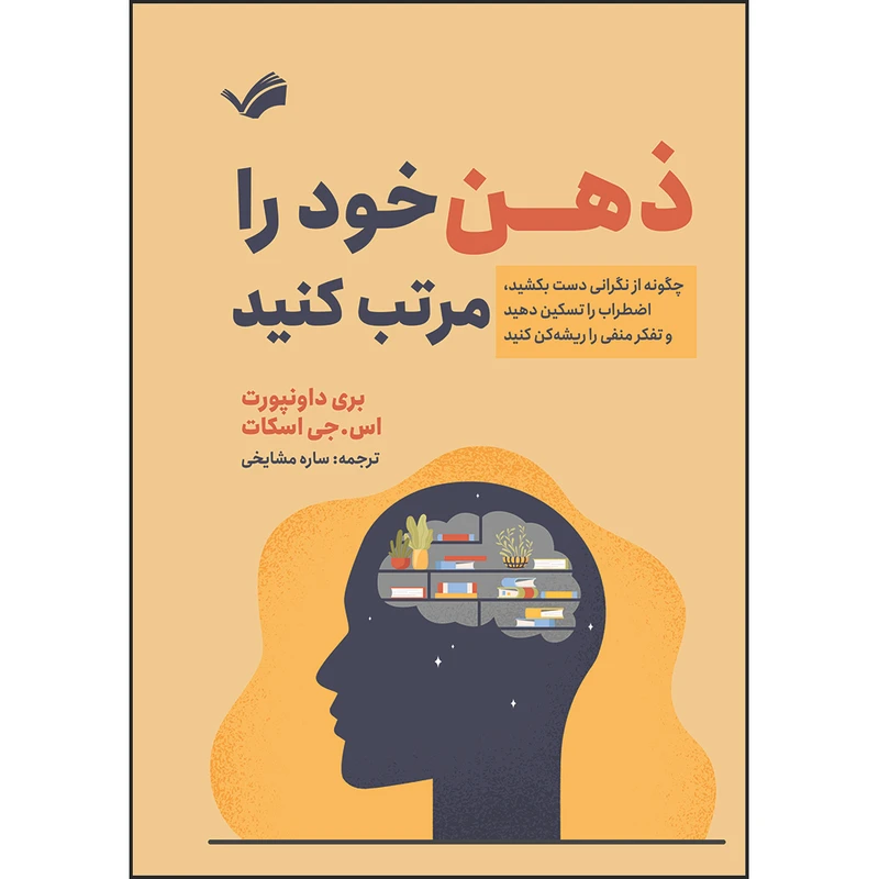 کتاب ذهن خود را مرتب کنید : چگونه از نگرانی دست بکشید، اضطراب را تسکین دهید و تفکر منفی را ریشه‌کن کنید اثر بری داونپورت و اس.جی اسکات ترجمه ساره مشایخی انتشارات بله