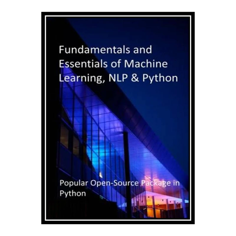 کتاب Fundamentals and Essentials of Machine Learning, NLP & Python: Popular Open-Source Package in Python اثر Zyrincho Natt Publications انتشارات مؤلفین طلایی