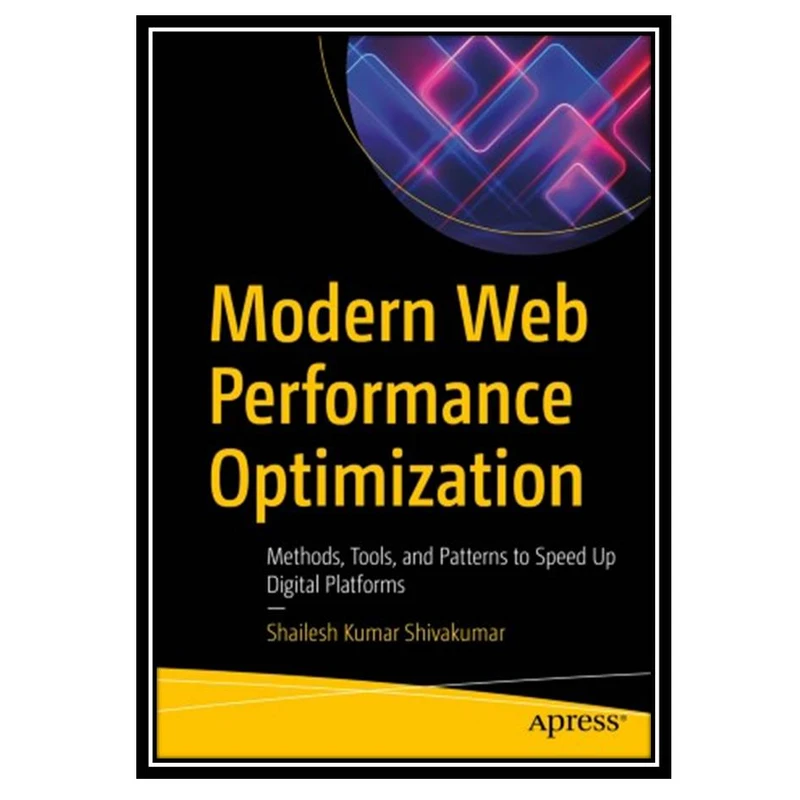 کتاب Modern Web Performance Optimization: Methods, Tools, and Patterns to Speed Up Digital Platforms اثر Shailesh Kumar Shivakumar انتشارات مؤلفین طلایی