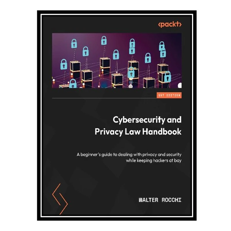 کتاب Cybersecurity and Privacy Law Handbook: A beginner’s guide to dealing with privacy and security while keeping hackers at bay اثر Walter Rocchi انتشارات مؤلفین طلایی