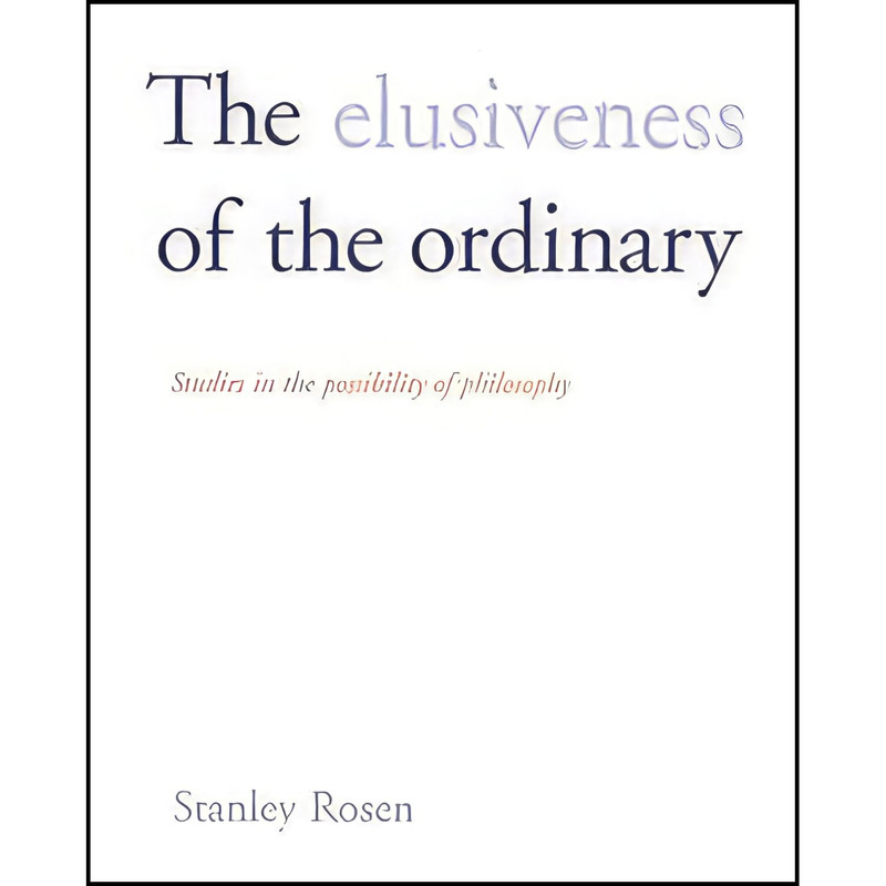 کتاب The Elusiveness of the Ordinary اثر Stanley Rosen انتشارات Yale University Press