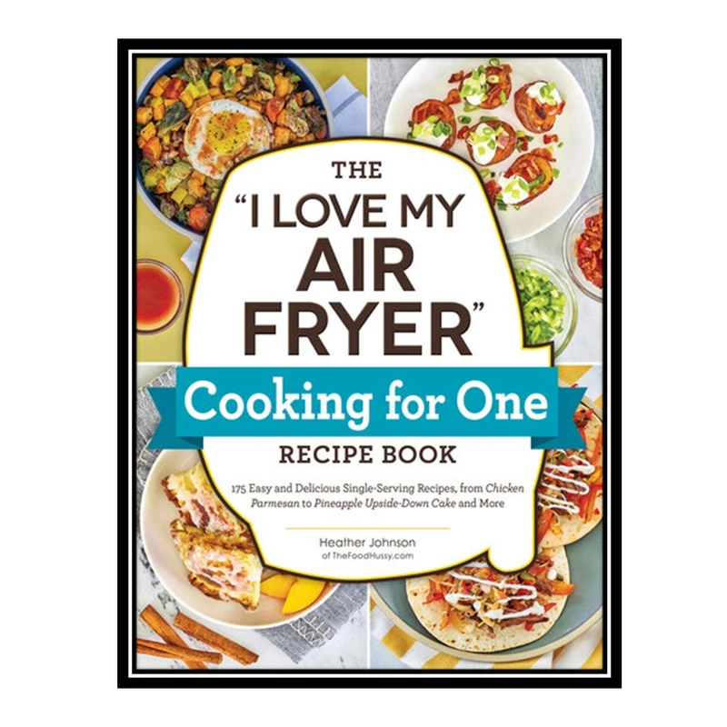 کتاب The "I Love My Air Fryer" Cooking for One Recipe Book اثر Heather Johnson انتشارات مؤلفین طلایی