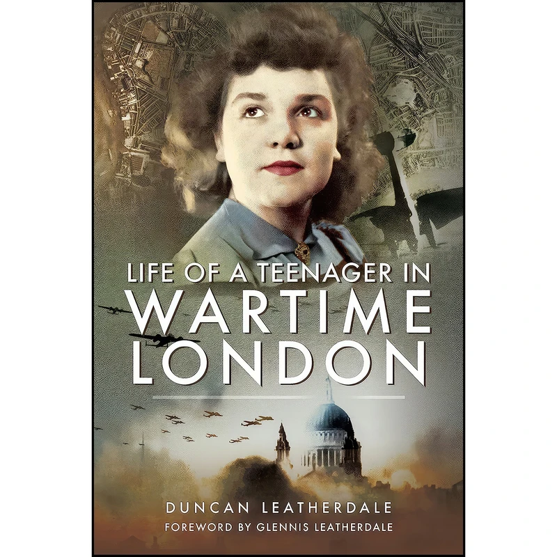 کتاب Life of a Teenager in Wartime London اثر Duncan Leatherdale انتشارات Pen and Sword History