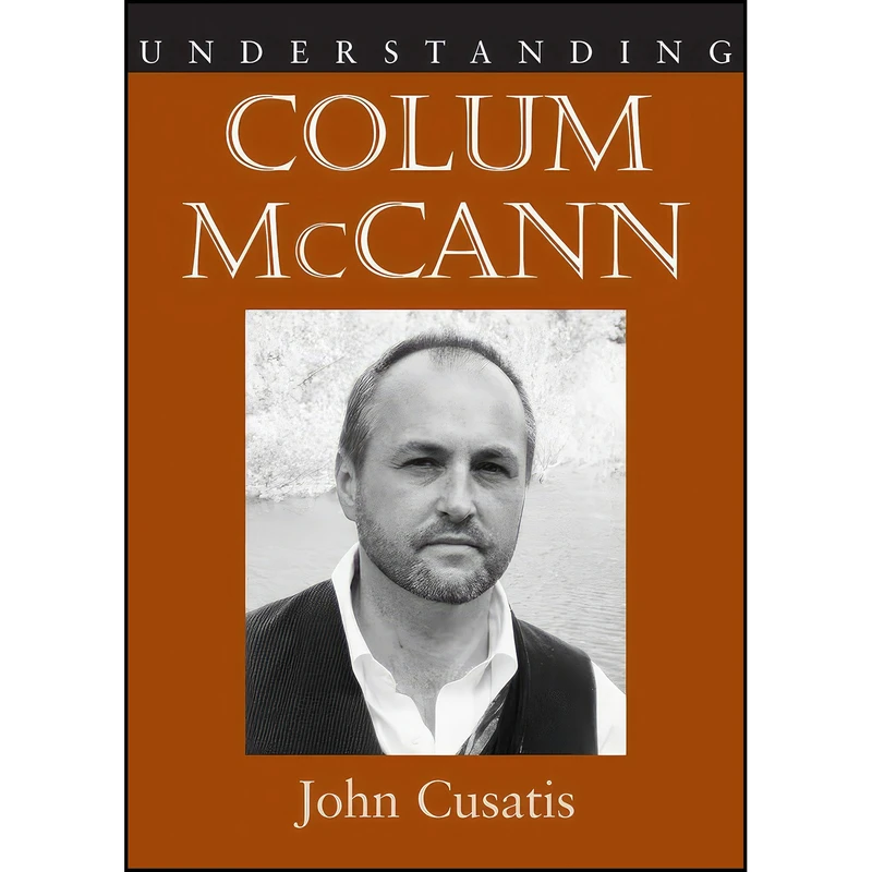 کتاب Understanding Colum Mccann  اثر John Cusatis انتشارات University of South Carolina Press