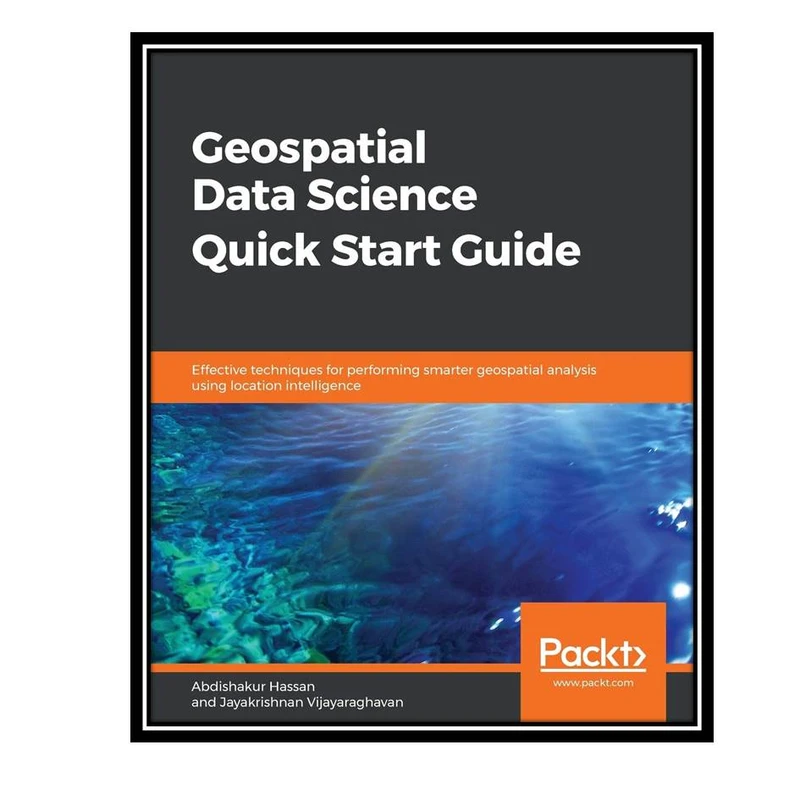 کتاب Geospatial Data Science Quick Start Guide اثر  Abdishakur Hassan and Jayakrishnan Vijayaraghavan انتشارات مولفین طلایی