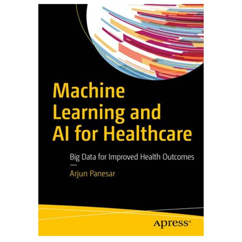 کتاب Machine Learning and AI for Healthcare: Big Data for Improved Health Outcomes اثر Arjun Panesar انتشارات مؤلفین طلایی