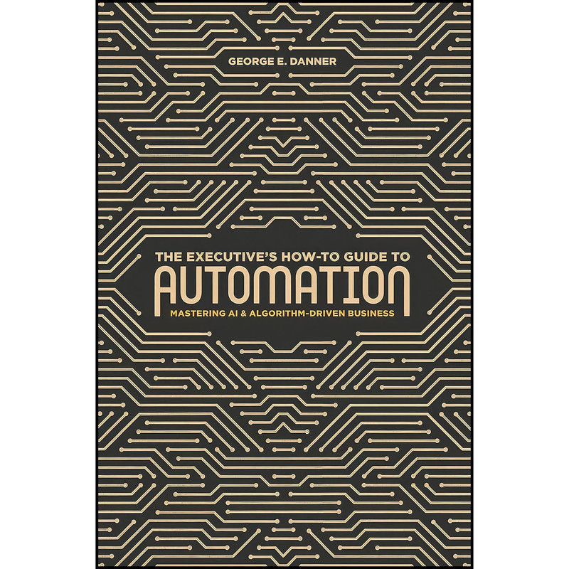 کتاب The Executive s How-To Guide to Automation اثر George E. Danner انتشارات Springer