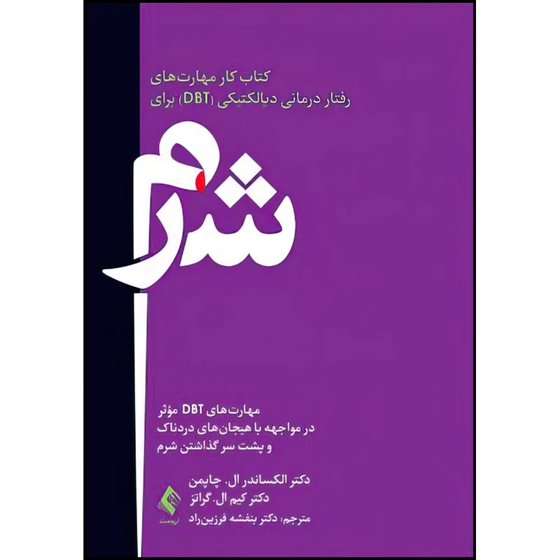 کتاب کتاب کار مهارت های رفتار درمانی دیالکتیکی (DBT) برای شرم اثر دکتر الکساندر ال. چاپمن و دکتر کیم ال. گراتز ترجمه دکتر بنفشه فرزین ‌راد انتشارات ارجمند