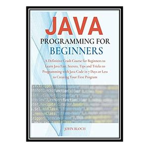 کتاب Java Programming For Beginners : A Definitive Crash Course for Beginners to Learn Java Fast. Secrets اثر John Bloch انتشارات مؤلفین طلایی