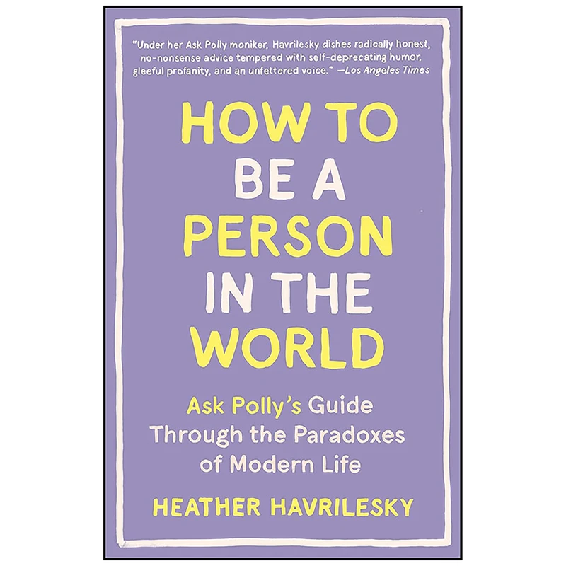 کتاب How to Be a Person in the World اثر Heather Havrilesky انتشارات Anchor