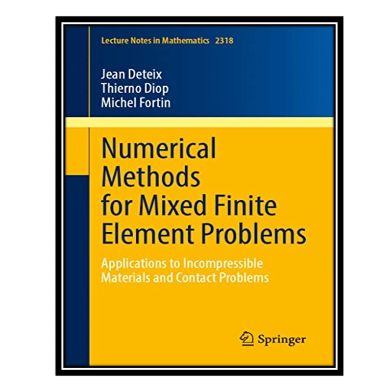 کتاب Numerical Methods for Mixed Finite Element Problems: Applications to Incompressible Materials and Contact Problems اثر جمعی از نویسندگان انتشارات مؤلفین طلایی