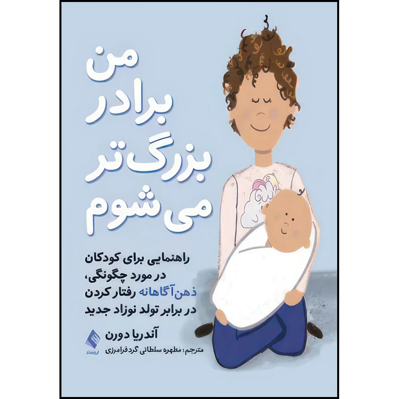 کتاب من برادر بزرگ تر میشوم راهنمایی برای کودکان در مورد چگونگی، ذهن‌آگاهانه رفتار کردن اثر آندریا دورن ترجمه مطهره سلطانی گردفرامرزی انتشارات ارجمند