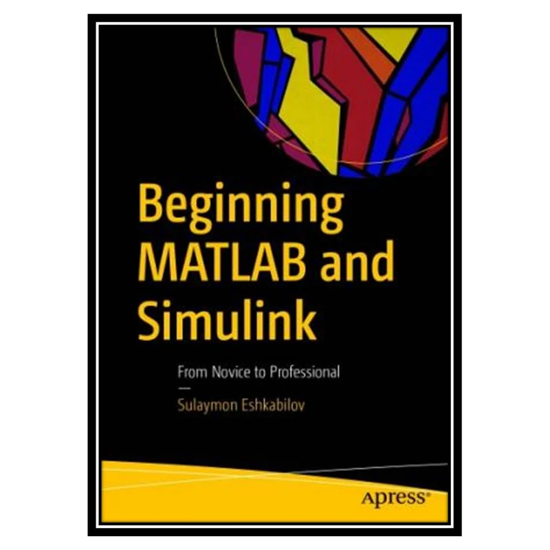 کتاب Beginning MATLAB And Simulink: From Novice To Professional اثر Sulaymon Eshkabilov انتشارات مؤلفین طلایی