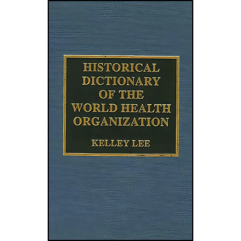 کتاب Historical Dictionary of the World Health Organization اثر Kelley Lee انتشارات Scarecrow Press