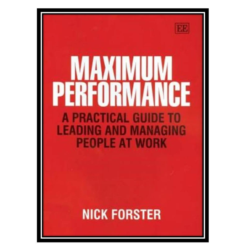 کتاب Maximum performance: a practical guide to leading and managing people at work اثر Nick Forster انتشارات مؤلفین طلایی