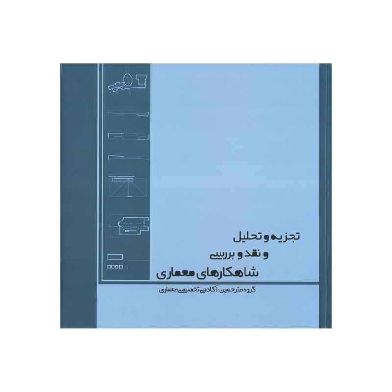 کتاب تجزیه و تحلیل و نقد و بررسی شاهکارهای معماری اثرجمعی از نویسندگان انتشارات آکادمی تخصصی معماری 