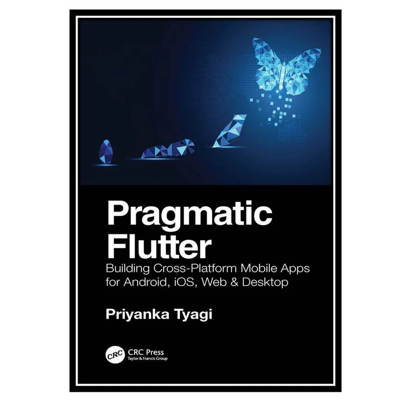 کتاب Pragmatic Flutter: Building Cross-Platform Mobile Apps for Android, iOS, Web & Desktop اثر Tyagi Priyanka انتشارات مؤلفین طلایی