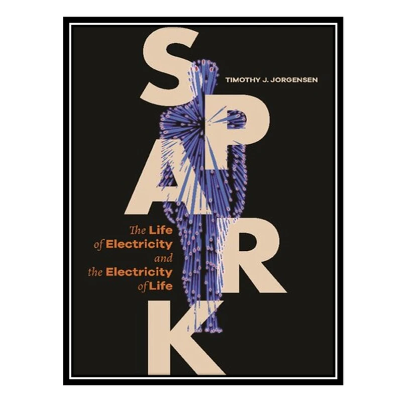کتاب Spark: The Life of Electricity and the Electricity of Life اثر Timothy J. Jorgensen انتشارات مؤلفین طلایی