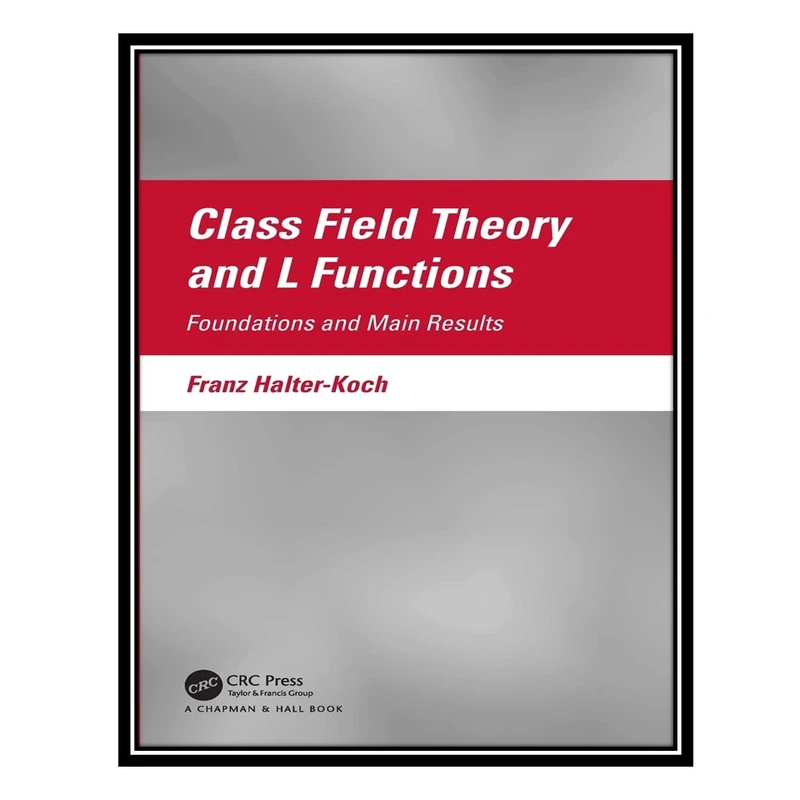 کتاب Class Field Theory and L Functions: Foundations and Main Results اثر Franz Halter-Koch انتشارات مؤلفین طلایی