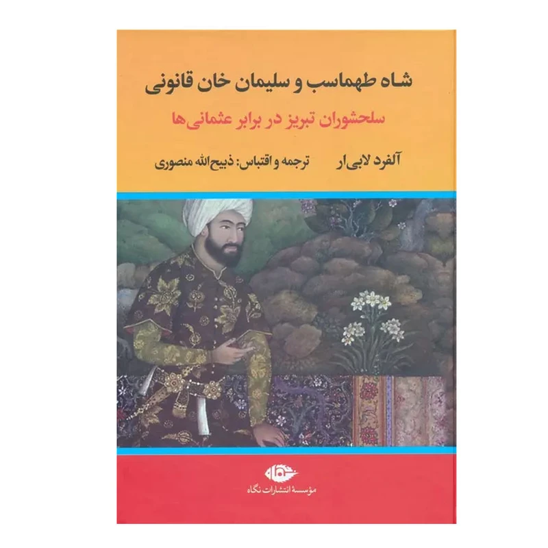 کتاب شاه طهماسب و سلیمان خان قانونی اثر آلفرد لابی ار ترجمه ذبیح الله منصوری نشر نگاه