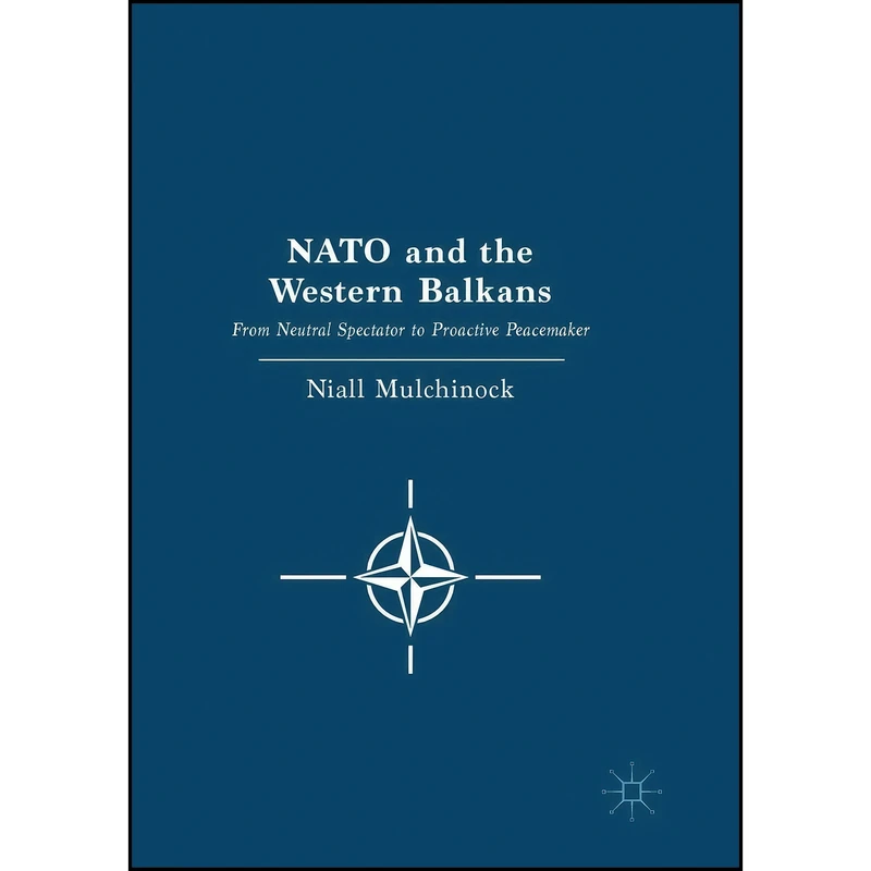 کتاب NATO and the Western Balkans اثر Niall Mulchinock انتشارات تازه ها