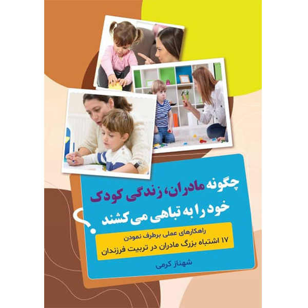 کتاب چگونه مادران زندگی کودک خود را به تباهی می کشند؟ اثر شهناز کرمی نشر مانیان