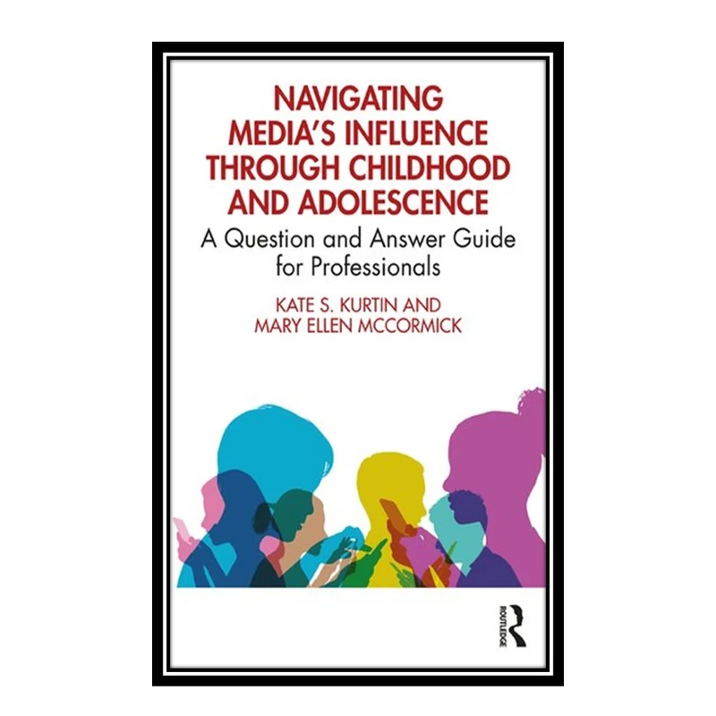 کتاب Navigating Media's Influence Through Childhood and Adolescence اثر Kate S. Kurtin and Mary Ellen McCormick انتشارات مؤلفین طلایی