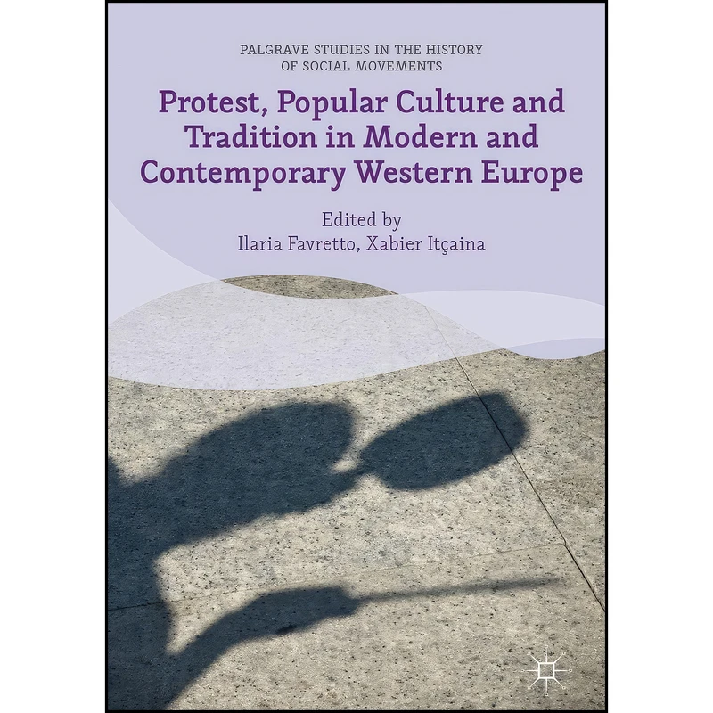 کتاب Protest, Popular Culture and Tradition in Modern and Contemporary Western Europe  اثر Ilaria Favretto and Xabier Itcaina انتشارات Palgrave Macmillan