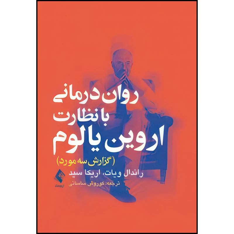 کتاب روان‌درمانی با نظارت یالوم گزارش سه مورد اثر راندال ویات و اریکا سید ترجمه کوروش ساسانی انتشارات ارجمند