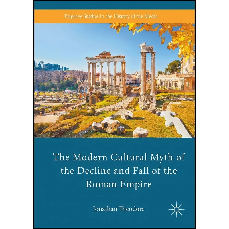 کتاب The Modern Cultural Myth of the Decline and Fall of the Roman Empire  اثر Jonathan Theodore انتشارات Palgrave Macmillan