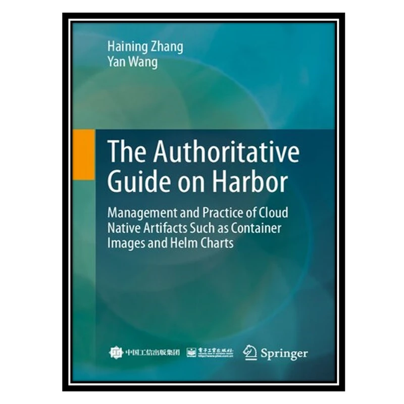 کتاب The Authoritative Guide on Harbor: Management and Practice of Cloud Native Artifacts Such as Container Images and Helm Charts اثر Haining Zhang, Yan Wang انتشارات مؤلفین طلایی
